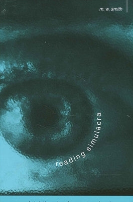 Reading Simulacra: Fatal Theories for Postmodernity by Smith, M. W.