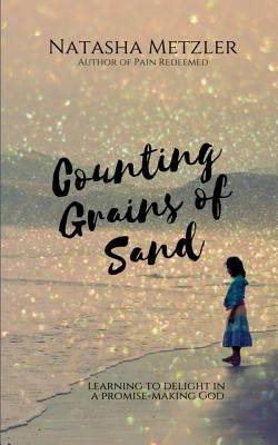 Counting Grains of Sand: Learning to Delight in a Promise-Making God by Metzler, Natasha