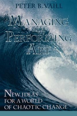 Managing as a Performing Art: New Ideas for a World of Chaotic Change by Vaill, Peter B.