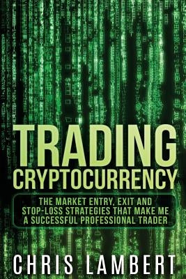 Cryptocurrency: The Market Entry, Exit and Stop-Loss Strategies that made me a Successful Professiional Trader by Lambert, Chris