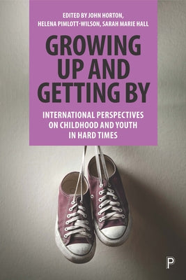 Growing Up and Getting by: International Perspectives on Childhood and Youth in Hard Times by Horton, John