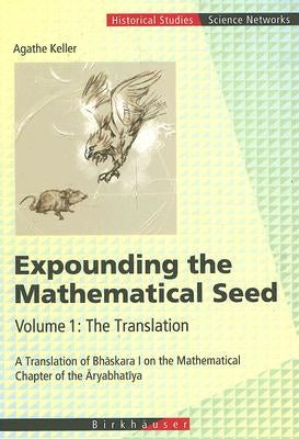Expounding the Mathematical Seed. Vol. 1: The Translation: A Translation of Bhāskara I on the Mathematical Chapter of the Āryabhatīya by Keller, Agathe