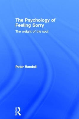 The Psychology of Feeling Sorry: The Weight of the Soul by Randall, Peter