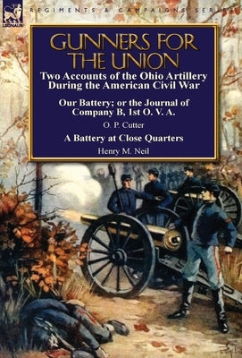 Gunners for the Union: Two Accounts of the Ohio Artillery During the American Civil War by Cutter, O. P.