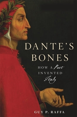 Dante's Bones: How a Poet Invented Italy by Raffa, Guy P.