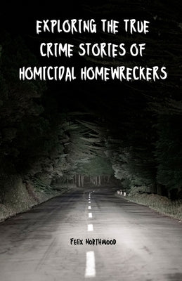 Exploring the True Crime Stories of Homicidal Homewreckers by Northwood, Felix