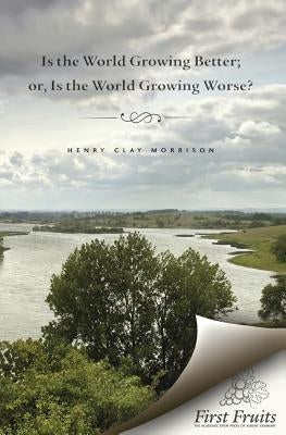 Is the World Growing Better; or, Is the World Growing Worse? by Morrison, Henry Clay