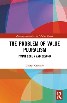 The Problem of Value Pluralism: Isaiah Berlin and Beyond by Crowder, George