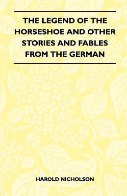 The Legend Of The Horseshoe And Other Stories And Fables From The German by Harold Nicholson
