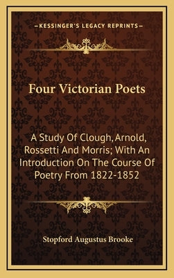 Four Victorian Poets: A Study Of Clough, Arnold, Rossetti And Morris; With An Introduction On The Course Of Poetry From 1822-1852 by Brooke, Stopford Augustus