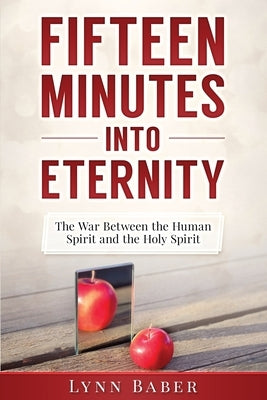 Fifteen Minutes into Eternity: The War Between the Human Spirit and the Holy Spirit by Baber, Lynn