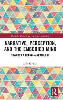 Narrative, Perception, and the Embodied Mind: Towards a Neuro-Narratology by Farmasi, Lilla