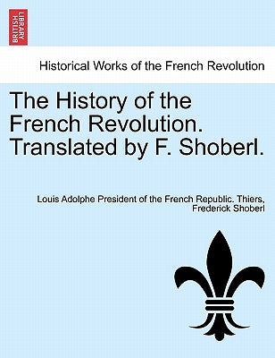 The History of the French Revolution. Translated by F. Shoberl. VOL.V by Thiers, Louis Adolphe President of the F