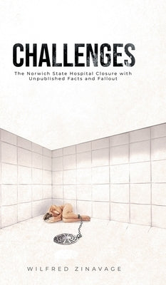 Challenges: The Norwich State Hospital Closure with Unpublished Facts and Fallout by Zinavage, Wilfred
