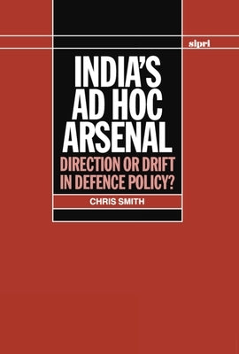 India's AD Hoc Arsenal: Direction or Drift in Defence Policy? by Smith, Ali