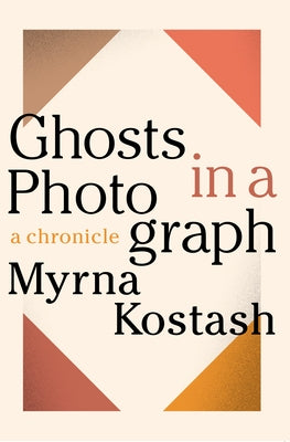 Ghosts in a Photograph: A Chronical by Kostash, Myrna