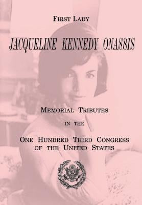 First Lady Jacqueline Kennedy Onassis: Memorial Tributes in the One Hundred Third Congress of the United States by Printing Office, U. S. Government