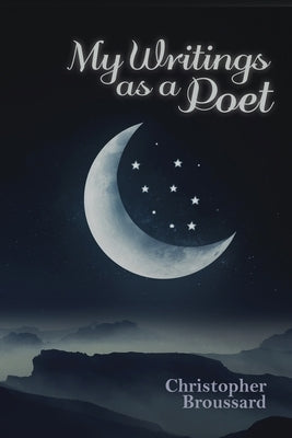 My Writings as a Poet by Broussard, Christopher