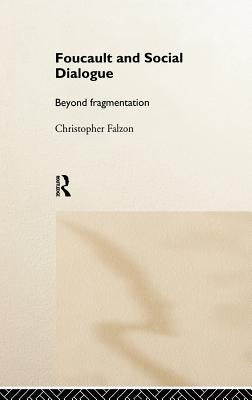 Foucault and Social Dialogue: Beyond Fragmentation by Falzon, Chris