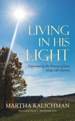 Living in His Light: Experiencing the Presence of Jesus along Life's Journey by Kalichman, Martha