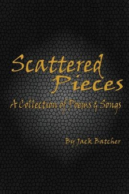Scattered Pieces: A Collection of Poems and Songs by Batcher, Jack