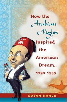 How the Arabian Nights Inspired the American Dream, 1790-1935 by Nance, Susan