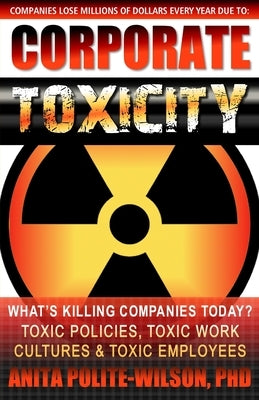 Corporate Toxicity: What's Killing Companies Today? Toxic Polices, Toxic Work Cultures & Toxic Employees! by Polite-Wilson, Anita L.
