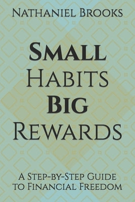 Small Habits, Big Rewards: A Step-by-Step Guide to Financial Freedom by Brooks, Nathaniel