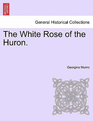 The White Rose of the Huron. by Munro, Georgina