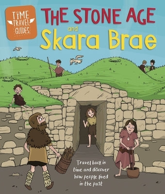 Time Travel Guides: The Stone Age and Skara Brae by Hubbard, Ben