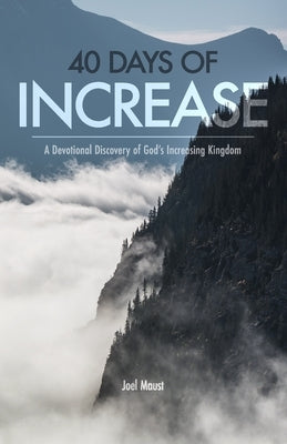 40 Days of Increase: A Devotional Discovery of God's Increasing Kingdom by Maust, Joel
