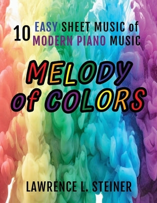 Melody of Colors: 10 Easy Sheet Music of Modern Piano Music by Steiner, Lawrence L.