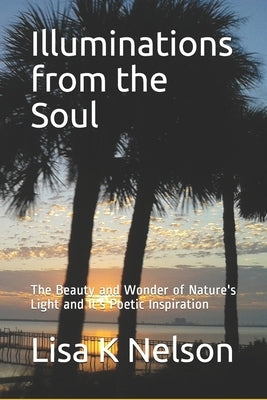 Illuminations from the Soul: The Beauty and Wonder of Nature's Light and It's Poetic Inspiration by Nelson, Lisa K.