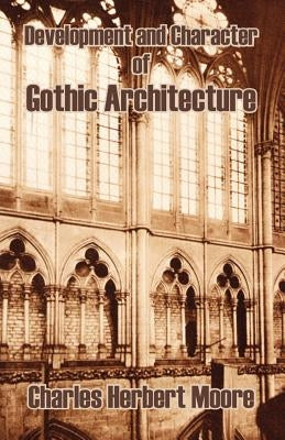 Development and Character of Gothic Architecture by Moore, Charles Herbert