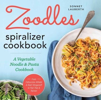 Zoodles Spiralizer Cookbook: A Vegetable Noodle and Pasta Cookbook by Lauberth, Sonnet