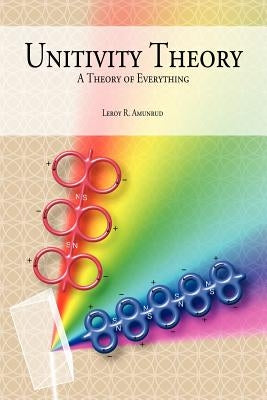 Unitivity Theory: A Theory of Everything by Amunrud, Leroy R.