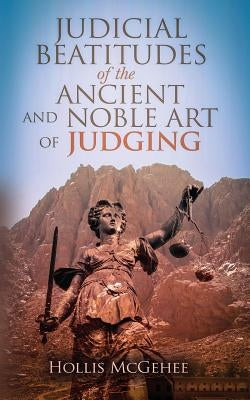 Judicial Beatitudes of the Ancient and Noble Art of Judging by McGehee, Hollis