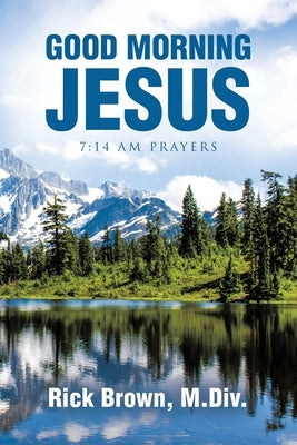 Good Morning Jesus: 7:14 AM Prayers by Brown M. DIV, Rick