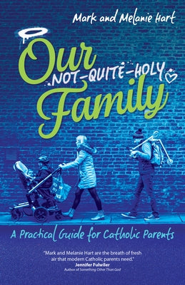 Our Not-Quite-Holy Family: A Practical Guide for Catholic Parents by Hart, Mark