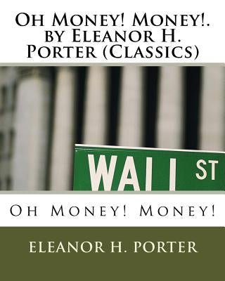 Oh Money! Money!.by Eleanor H. Porter (Classics) by Porter, Eleanor H.