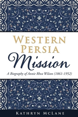 Western Persia Mission: A Biography of Annie Rhea Wilson (1861-1952) by McLane, Kathryn