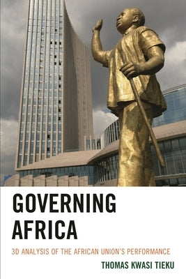 Governing Africa: 3D Analysis of the African Union's Performance by Tieku, Thomas Kwasi