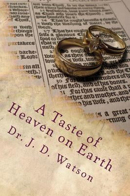 A Taste of Heaven on Earth: Marriage and Family in Ephesians 5:18-6:4 by Watson, J. D.