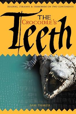 The Crocodile's Teeth: Trading, Tyranny & Terrorism on Two Continents by Newton, Chris