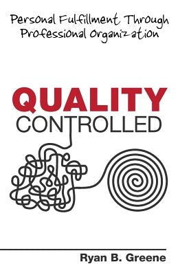 Quality Controlled: Personal Fulfillment Through Professional Organization by Greene, Ryan B.
