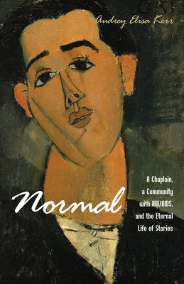Normal: A Chaplain, a Community with Hiv/Aids, and the Eternal Life of Stories by Kerr, Audrey Elisa