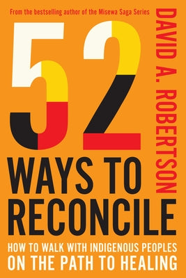 52 Ways to Reconcile: How to Walk with Indigenous Peoples on the Path to Healing by Robertson, David A.