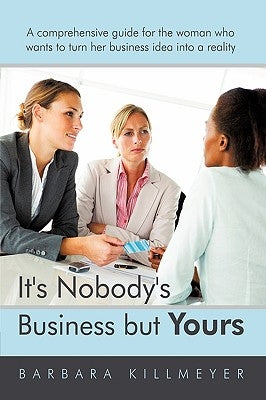 It's Nobody's Business But Yours: A Comprehensive Guide for the Woman Who Wants to Turn Her Business Idea Into a Reality by Barbara Killmeyer, Killmeyer
