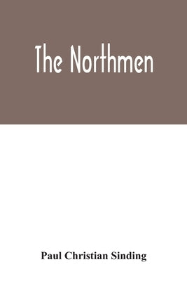 The Northmen: the sea-kings and vikings, their manners and customs, discoveries, maritime expeditions, struggles and wars, up to the by Christian Sinding, Paul
