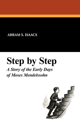 Step by Step: A Story of the Early Days of Moses Mendelssohn by Isaacs, Abram S.